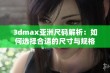 3dmax亚洲尺码解析：如何选择合适的尺寸与规格