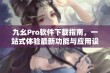 九幺Pro软件下载指南，一站式体验最新功能与应用设计