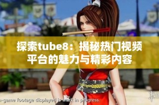 探索tube8：揭秘热门视频平台的魅力与精彩内容