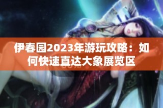 伊春园2023年游玩攻略：如何快速直达大象展览区