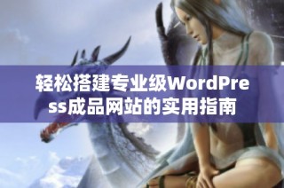 轻松搭建专业级WordPress成品网站的实用指南