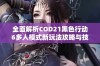 全面解析COD21黑色行动6多人模式新玩法攻略与技巧分享