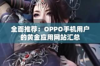 全面推荐：OPPO手机用户的黄金应用网站汇总