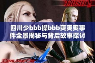 四川少bbb搡bbb爽爽爽事件全景揭秘与背后故事探讨