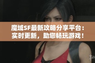 魔域SF最新攻略分享平台：实时更新，助您畅玩游戏！