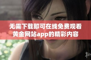 无需下载即可在线免费观看黄金网站app的精彩内容