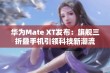 华为Mate XT发布：旗舰三折叠手机引领科技新潮流