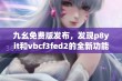 九幺免费版发布，发现p8yit和vbcf3fed2的全新功能与特点