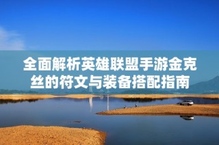 全面解析英雄联盟手游金克丝的符文与装备搭配指南