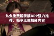 九幺免费解锁版APP强力推荐，畅享无限精彩内容