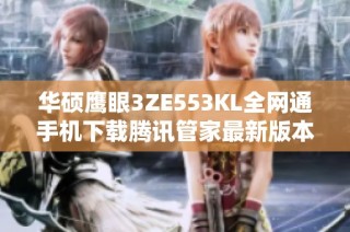 华硕鹰眼3ZE553KL全网通手机下载腾讯管家最新版本指南