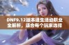 DNF9.12版本速生活动职业全解析，适合每个玩家选择