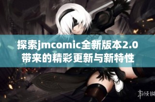 探索jmcomic全新版本2.0带来的精彩更新与新特性