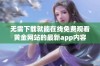 无需下载就能在线免费观看黄金网站的最新app内容