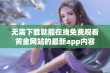 无需下载就能在线免费观看黄金网站的最新app内容