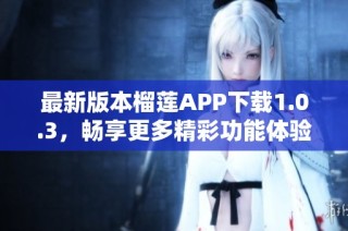 最新版本榴莲APP下载1.0.3，畅享更多精彩功能体验