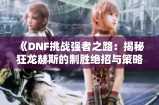 《DNF挑战强者之路：揭秘狂龙赫斯的制胜绝招与策略》