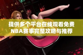 提供多个平台在线观看免费NBA赛事完整攻略与推荐