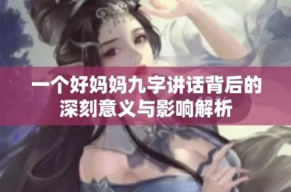 一个好妈妈九字讲话背后的深刻意义与影响解析