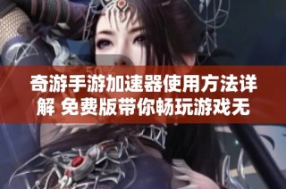 奇游手游加速器使用方法详解 免费版带你畅玩游戏无延迟