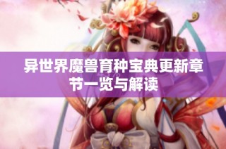 异世界魔兽育种宝典更新章节一览与解读