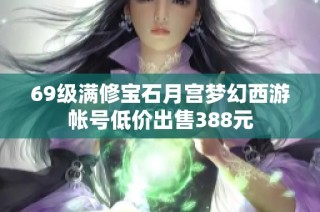 69级满修宝石月宫梦幻西游帐号低价出售388元