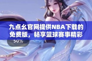 九点幺官网提供NBA下载的免费版，畅享篮球赛事精彩回放