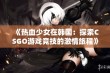 《热血少女在韩国：探索CSGO游戏竞技的激情旅程》