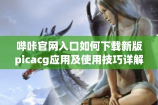 哔咔官网入口如何下载新版picacg应用及使用技巧详解