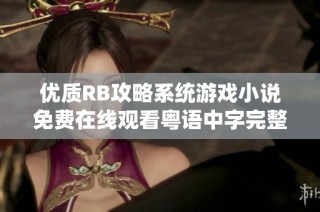 优质RB攻略系统游戏小说免费在线观看粤语中字完整版解析