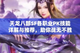 天龙八部SF各职业PK技能详解与推荐，助你战无不胜！