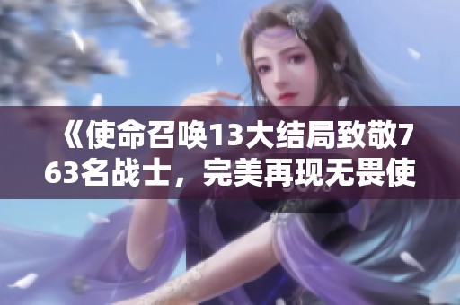 《使命召唤13大结局致敬763名战士，完美再现无畏使命》