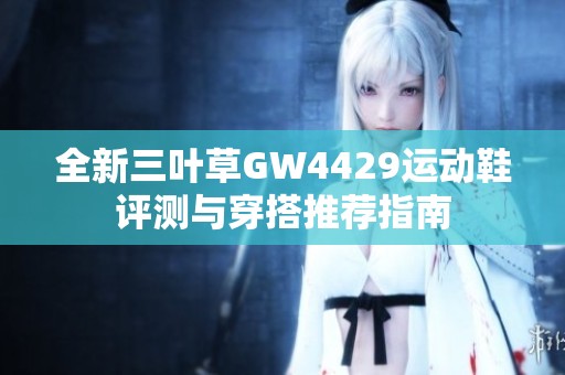 全新三叶草GW4429运动鞋评测与穿搭推荐指南