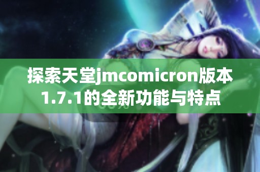 探索天堂jmcomicron版本1.7.1的全新功能与特点