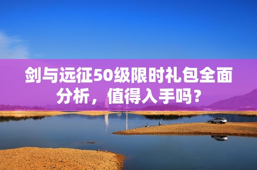 剑与远征50级限时礼包全面分析，值得入手吗？