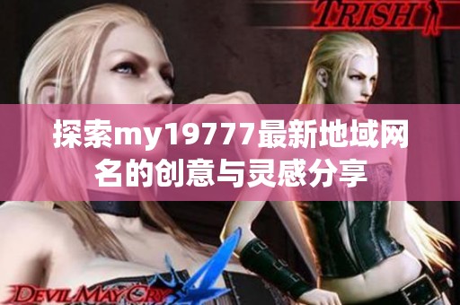 探索my19777最新地域网名的创意与灵感分享