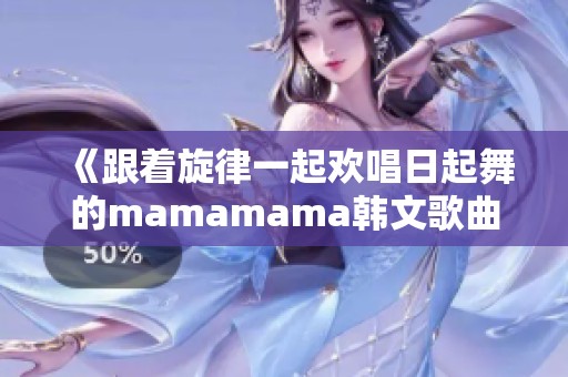 《跟着旋律一起欢唱日起舞的mamamama韩文歌曲》