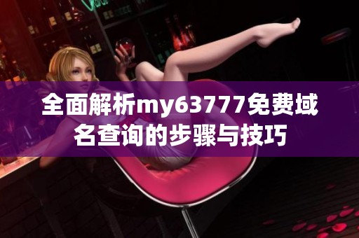 全面解析my63777免费域名查询的步骤与技巧