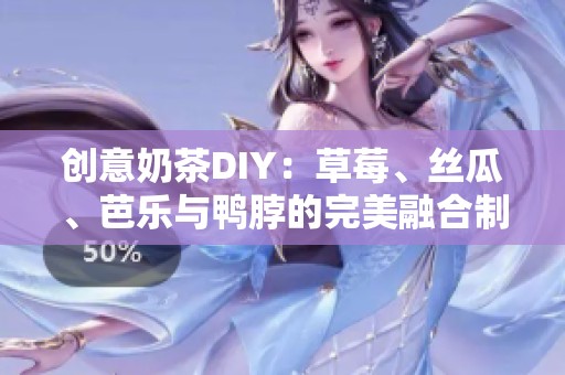 创意奶茶DIY：草莓、丝瓜、芭乐与鸭脖的完美融合制作方法