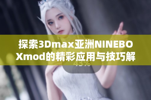 探索3Dmax亚洲NINEBOXmod的精彩应用与技巧解析