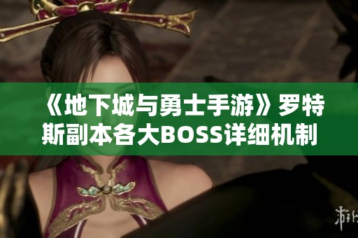 《地下城与勇士手游》罗特斯副本各大BOSS详细机制解析与攻略