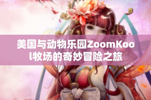 美国与动物乐园ZoomKool牧场的奇妙冒险之旅