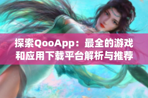 探索QooApp：最全的游戏和应用下载平台解析与推荐