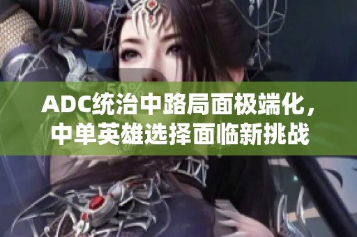 ADC统治中路局面极端化，中单英雄选择面临新挑战