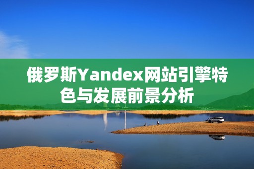 俄罗斯Yandex网站引擎特色与发展前景分析