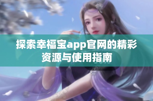 探索幸福宝app官网的精彩资源与使用指南