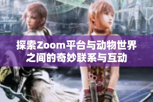 探索Zoom平台与动物世界之间的奇妙联系与互动