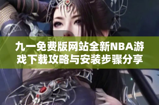 九一免费版网站全新NBA游戏下载攻略与安装步骤分享