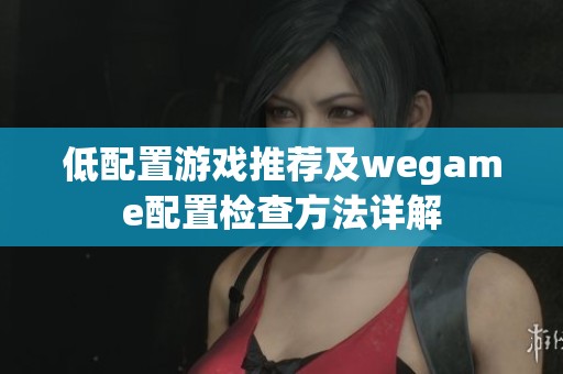 低配置游戏推荐及wegame配置检查方法详解