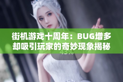 街机游戏十周年：BUG增多却吸引玩家的奇妙现象揭秘